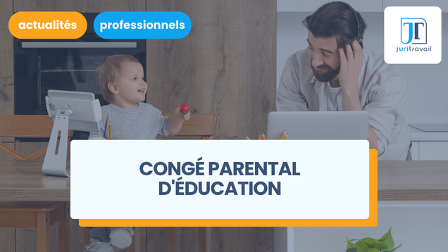 Comment fonctionne le congé parental d'éducation ?